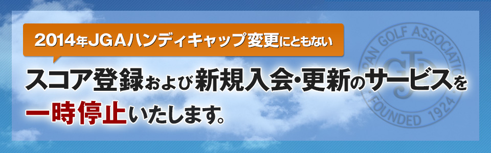 2014年JGAハンディキャップ変更にともないスコア登録および新規入会・更新のサービスを一時停止いたします。